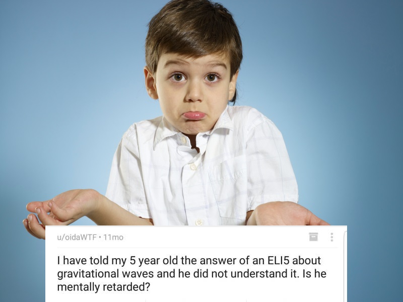 shrugging gif kid - uoida Wtf 11mo I have told my 5 year old the answer of an ELI5 about gravitational waves and he did not understand it. Is he mentally retarded?
