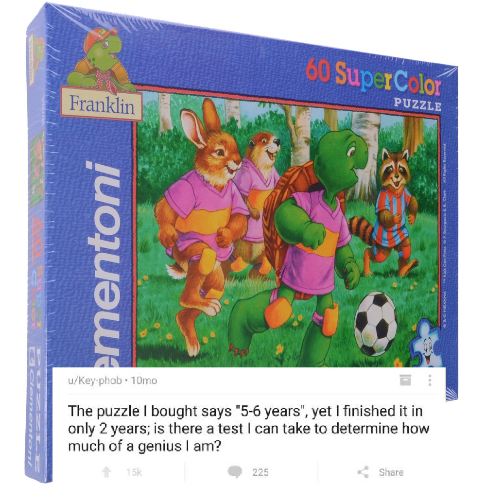 toy - 160 Super lor Franklin Puzzle ClarkAll Rights R Bourgeois & ementoni T Kids Con Press O Nelvana uKeyphob. 10mo The puzzle I bought says "56 years", yet I finished it in only 2 years; is there a test I can take to determine how much of a genius I am?