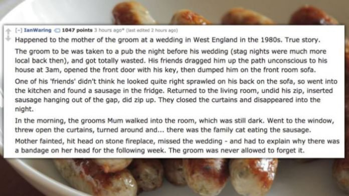 fast food - Ian Waring 1047 points 3 hours ago"tast edited 2 hours ago Happened to the mother of the groom at a wedding in West England in the 1980s. True story. The groom to be was taken to a pub the night before his wedding stag nights were much more lo