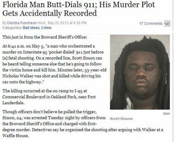 florida man cases - Florida Man ButtDials 911; His Murder Plot Gets Accidentally Recorded By Deirdra Funcheon Wed., at 4 36 Pm 17 Categories Bad Ideas, Crime This just in from the Broward Sheriff's Office At a.m. on May 5, "a man who orchestrated a murder