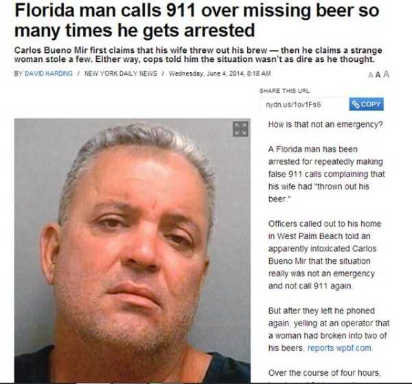 crazy florida headlines - Florida man calls 911 over missing beer so many times he gets arrested Carlos Bueno Mir first claims that his wife threw out his brew then he claims a strange woman stole a few. Either way, cops told him the situation wasn't as d
