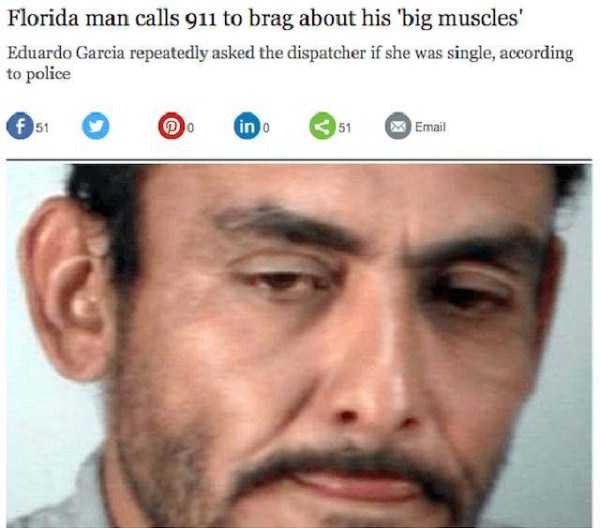 weird florida man headlines - Florida man calls 911 to brag about his 'big muscles' Eduardo Garcia repeatedly asked the dispatcher if she was single, according to police