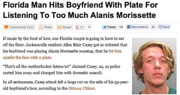 adventures florida man memes - Florida Man Hits Boyfriend With Plate For Listening To Too Much Alanis Morissette 11 Print Email 1 15 Tweet recommend 2 Send If music by the food of love, one Florida couple is going to have to eat off the floor Jacksonville