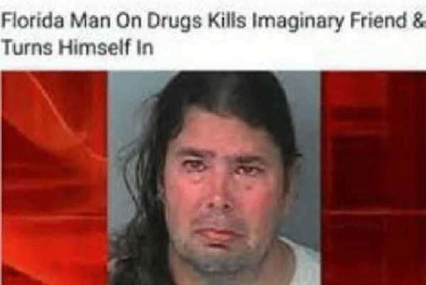 florida man meme - Florida Man On Drugs Kills Imaginary Friend & Turns Himself in