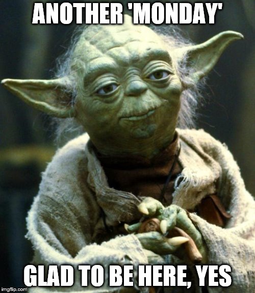 memes - funny friday memes - Another 'Monday Glad To Be Here, Yes imgflip.com
