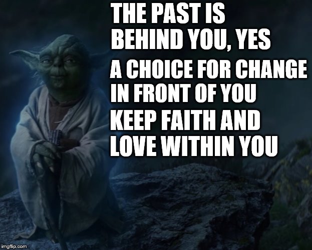 memes - photo caption - The Past Is Behind You, Yes A Choice For Change In Front Of You Keep Faith And Love Within You imgflip.com