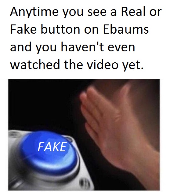 Anytime you see a Real or Fake button on eBaums and you haven't even watched the video yet