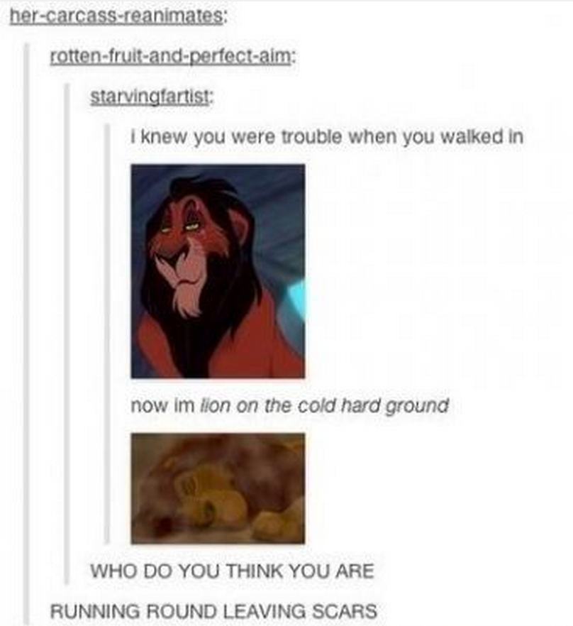 lion king puns - hercarcassreanimates rottenfruitandperfectaim starvingartist I knew you were trouble when you walked in now im lion on the cold hard ground Who Do You Think You Are Running Round Leaving Scars