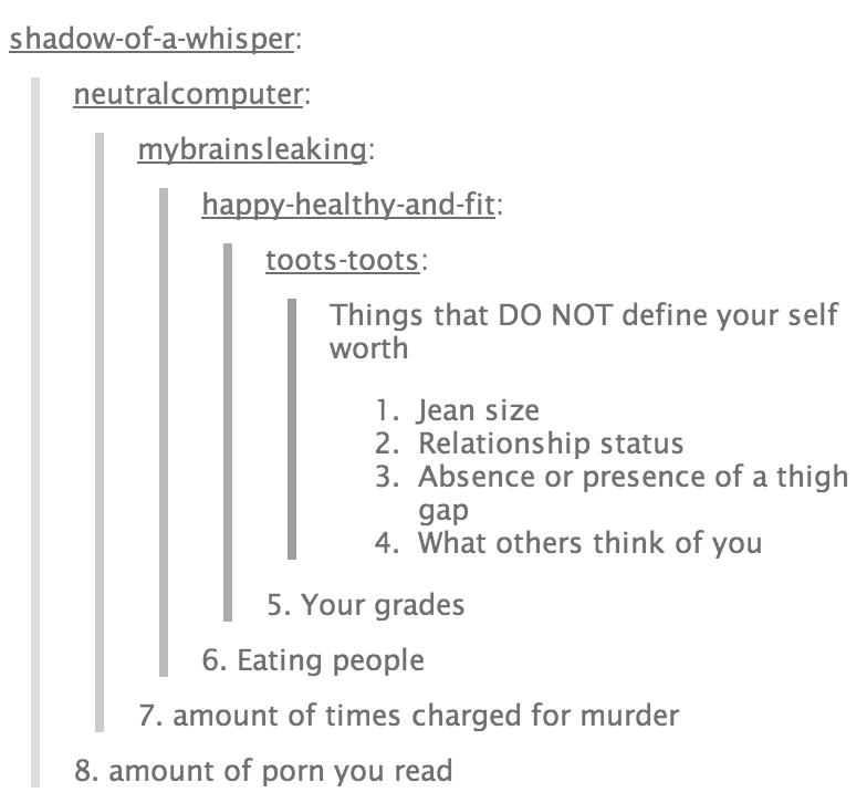 tumblr - document - shadowofawhisper neutralcomputer mybrainsleaking happyhealthyandfit tootstoots Things that Do Not define your self worth 1. Jean size 2. Relationship status 3. Absence or presence of a thigh gap 4. What others think of you 15. Your gra
