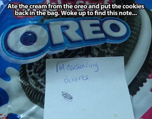 funny divorce reasons - Ate the cream from the oreo and put the cookies back in the bag. Woke up to find this note... Oreo I'm conslooring divorce
