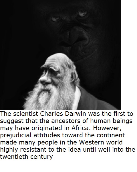photo caption - The scientist Charles Darwin was the first to suggest that the ancestors of human beings may have originated in Africa. However, prejudicial attitudes toward the continent made many people in the Western world highly resistant to the idea 