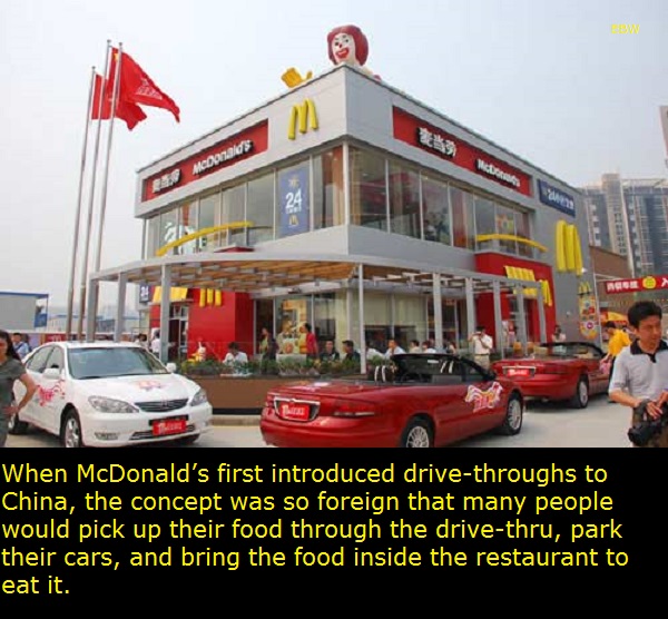 When McDonald's first introduced drivethroughs to China, the concept was so foreign that many people would pick up their food through the drivethru, park, their cars, and bring the food inside the restaurant to eat it.