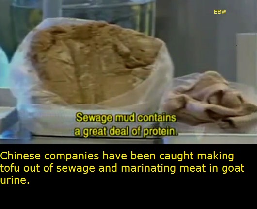 jaw - Ebw Sewage mud contains a great deal of protein. Chinese companies have been caught making tofu out of sewage and marinating meat in goat urine.