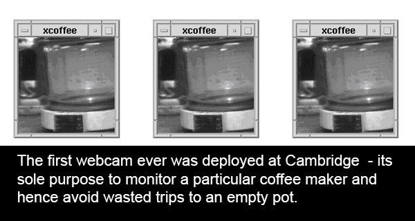 first webcam - xcoffee Excoffee Ol E xcoffee The first webcam ever was deployed at Cambridge its sole purpose to monitor a particular coffee maker and hence avoid wasted trips to an empty pot.