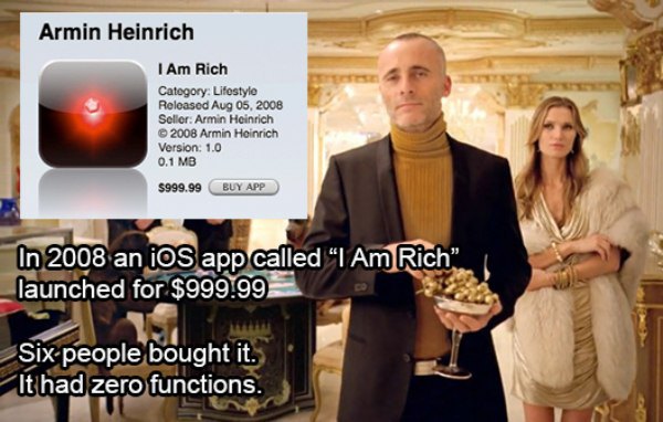 Internet - Armin Heinrich I Am Rich Category Lifestyle Released Seller Armin Heinrich 2008 Armin Heinrich Version 1.0 0.1 Mb $999.99 Buy App In 2008 an iOS app called I Am Rich" launched for $999.99 Six people bought it. It had zero functions.