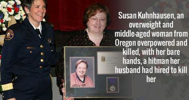 ACTUALLY HAPPENED - Susan Kuhnhausen, an overweight and middleaged woman from Oregon overpowered and killed, with her bare hands, a hitman her husband had hired to kill her