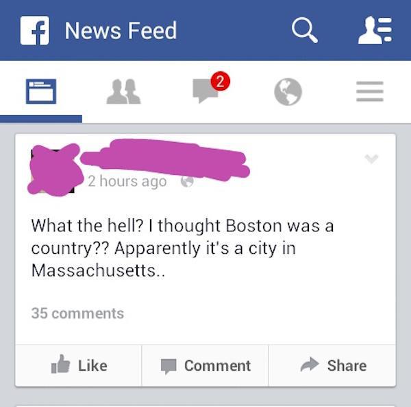 facebook news feed symbols - f News Feed Q 2 hours ago What the hell? I thought Boston was a country?? Apparently it's a city in Massachusetts.. 35 Comment