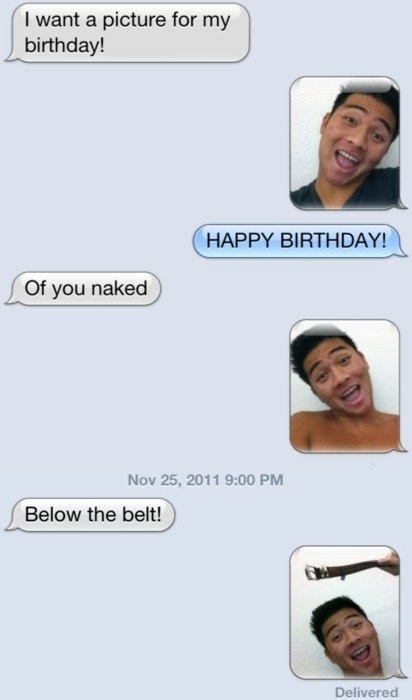 below the belt funny text - I want a picture for my birthday! Happy Birthday! Of you naked Below the belt! Delivered