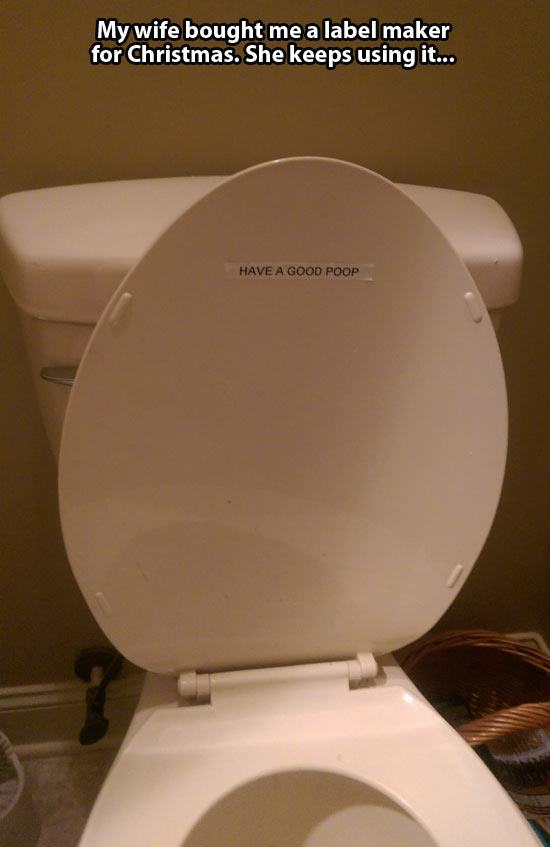relationship memes of couples who poop together stay together My wife bought me a label maker for Christmas. She keeps using it... Have A Good Poop