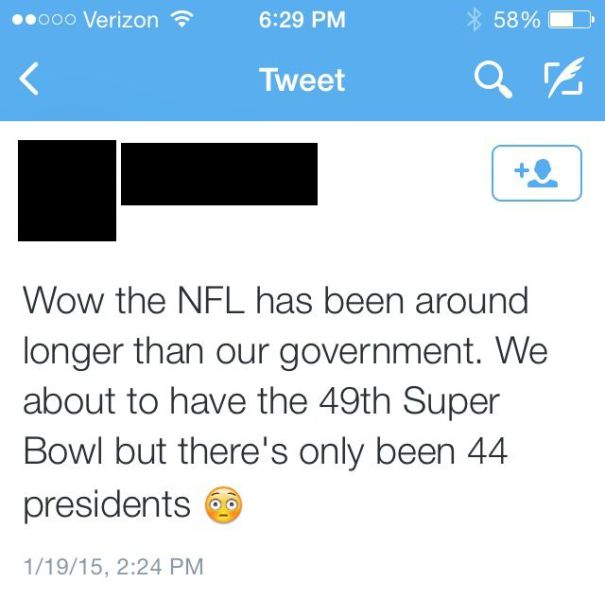 dumb posts on the internet - ..000 Verizon 58% Tweet Wow the Nfl has been around longer than our government. We about to have the 49th Super Bowl but there's only been 44 presidents 11915,
