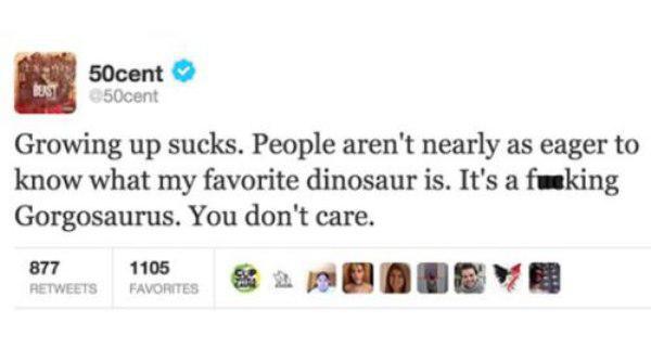 50 cent dinosaur tweet - 03 50cent 50cent Growing up sucks. People aren't nearly as eager to know what my favorite dinosaur is. It's a fucking Gorgosaurus. You don't care. 877 1105 Favorites 3