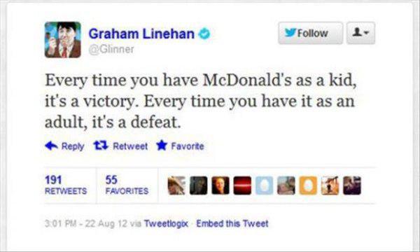 Adult - y Graham Linehan Glinner Every time you have McDonald's as a kid, it's a victory. Every time you have it as an adult, it's a defeat. tz Retweet Favorte 191 55 Favorites Kod O Bo 22 Aug 12 via Tweetlogix Embed this Tweet