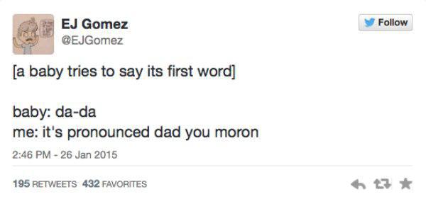 document - Ej Gomez a baby tries to say its first word baby dada me it's pronounced dad you moron 195 432 Favorites