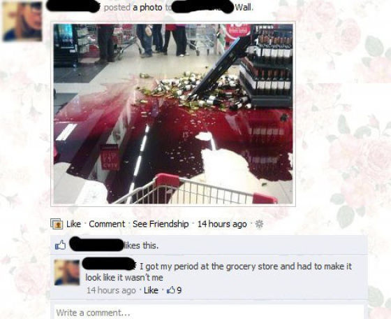 The girl who got her period in the supermarket, smashed a load of wine to cover it up, and then posted it on Facebook.