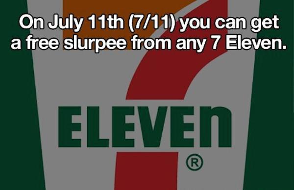 7 eleven - On July 11th 711 you can get a free slurpee from any 7 Eleven. Eleven