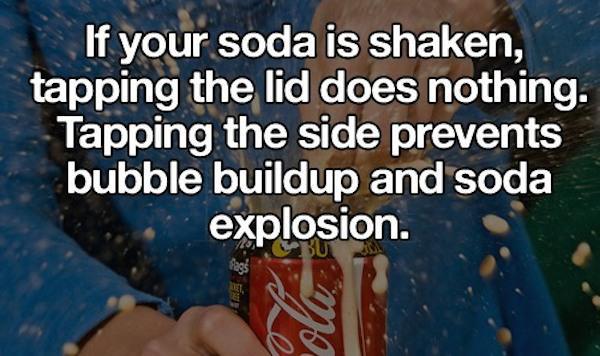water - If your soda is shaken, tapping the lid does nothing. Tapping the side prevents bubble buildup and soda explosion.