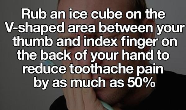 hand - Rub an ice cube on the Vshaped area between your thumb and index finger on the back of your hand to reduce toothache pain by as much as 50%