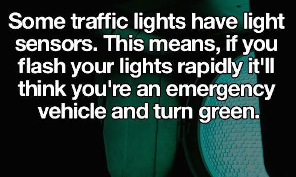 human behavior - Some traffic lights have light sensors. This means, if you flash your lights rapidly it'll think you're an emergency vehicle and turn green.