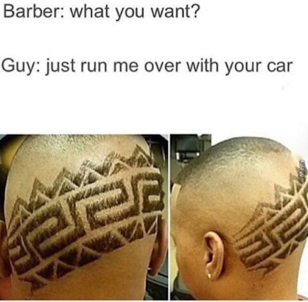 bad haircut run me over meme - Barber what you want? Guy just run me over with your car Meme