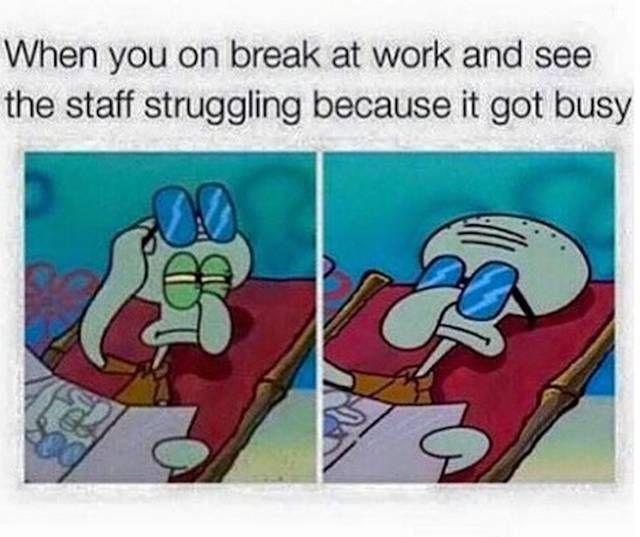 Squid from SpongBob meme on how to hilariously react when you are on break and see staff struggling because they got busy, which is to right back to your break.