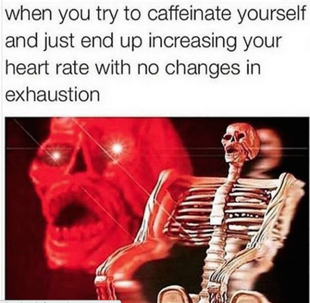 Funny meme about caffeinating yourself and just getting an increased heart rate with zero changes to exhaustion.
