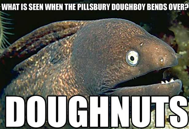 bad joke eel - What Is Seen When The Pillsbury Doughboy Bends Over Doughnuts