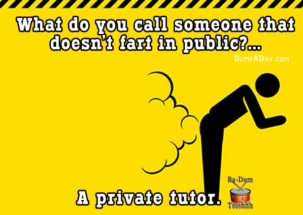 silent but deadly - What do you call someone that doesn't fart in public?... Dumpaday.Com BaDum A private tutor.com