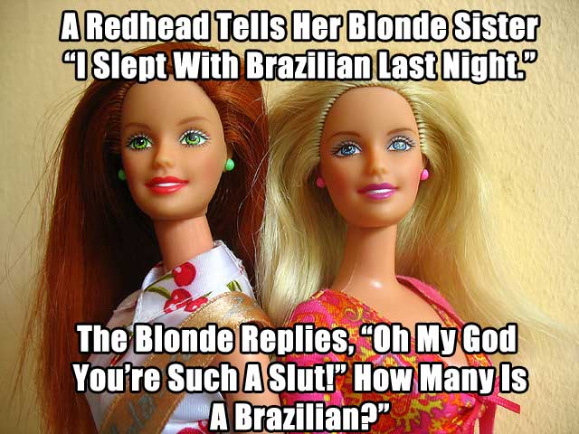 much is a brazilian meme - A Redhead Tells Her Blonde Sister Slept With Brazilian Last Night. The Blonde Replies, Oh My God You're Such A Slut!" How Many Is A Brazilian? At