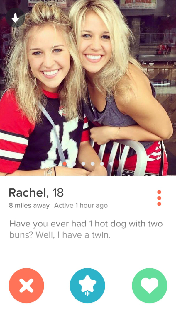 tinder - straight to the point tinder - Valve Please to Be Rachel, 18 8 miles away Active 1 hour ago Have you ever had 1 hot dog with two buns? Well, I have a twin.