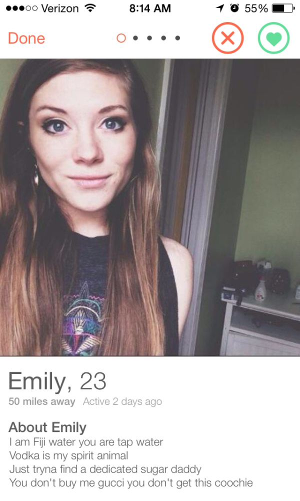 tinder - tinder girls - 00 Verizon 1 0 55% D Done Emily, 23 50 miles away Active 2 days ago About Emily I am Fiji water you are tap water Vodka is my spirit animal Just tryna find a dedicated sugar daddy You don't buy me gucci you don't get this coochie