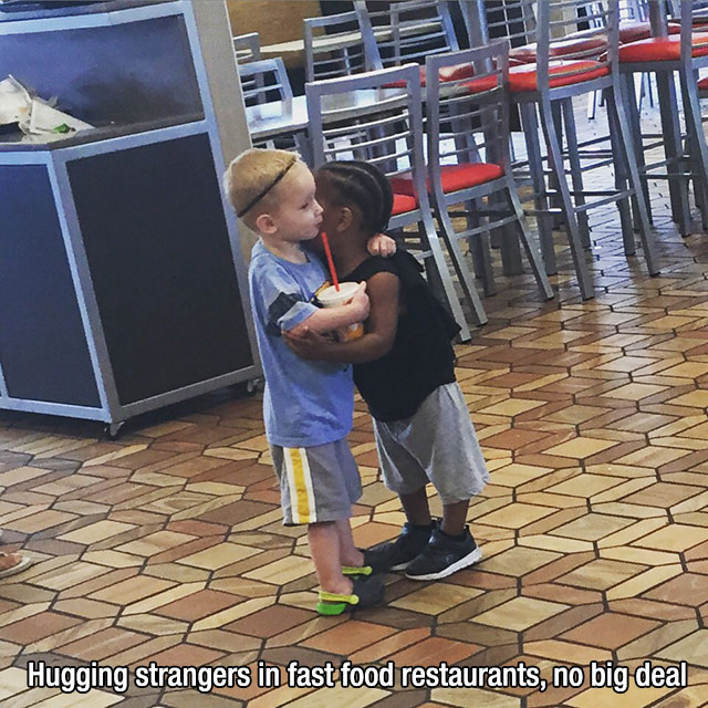 love comes naturally hate is learned - Hugging strangers in fast food restaurants, no big deal
