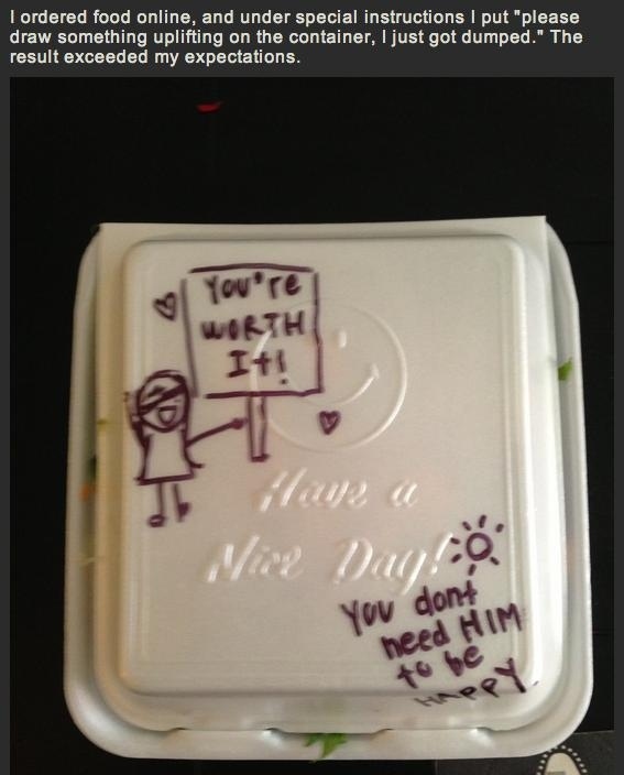 best faith in humanity - I ordered food online, and under special instructions I put "please draw something uplifting on the container, I just got dumped." The result exceeded my expectations You're Worth 1 2 Vine Danco You dont need Him to be Ppy