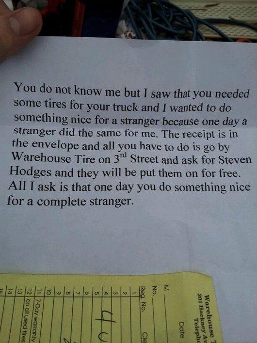 amazing acts of kindness - You do not know me but I saw that you needed some tires for your truck and I wanted to do something nice for a stranger because one day a stranger did the same for me. The receipt is in the envelope and all you have to do is go 
