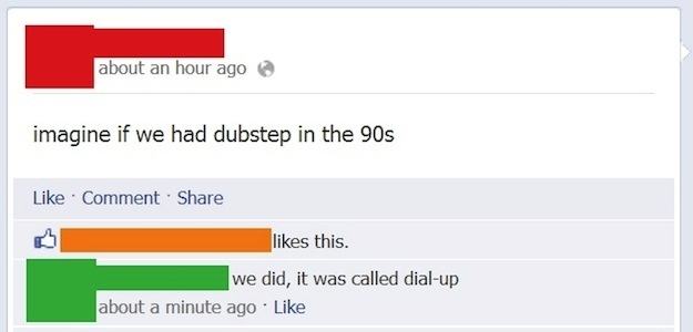 number - about an hour ago imagine if we had dubstep in the 90s Comment this. we did, it was called dialup about a minute ago