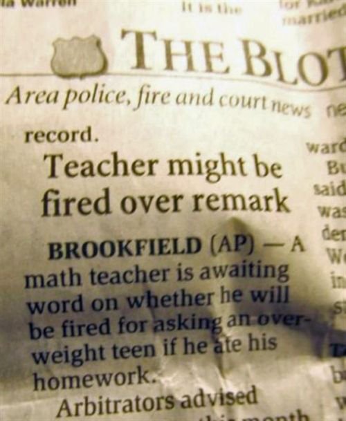 Teacher - la Warren The Blot ward Said wal Area police, fire and court news ne record. Teacher might be Bu fired over remark Brookfield Ap A math teacher is awaiting word on whether he will be fired for asking an over weight teen if he ate his homework. A