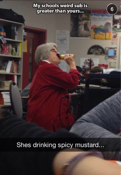 substitute teacher drinking mustard - My schools weird sub is greater than yours... Shes drinking spicy mustard...