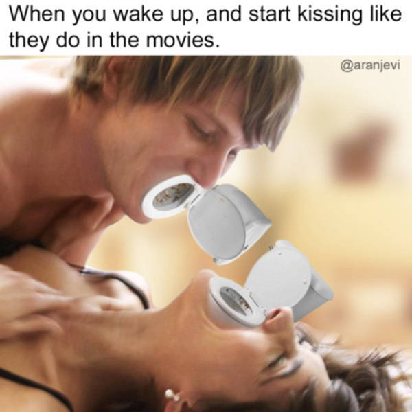 butt breath - When you wake up, and start kissing they do in the movies.