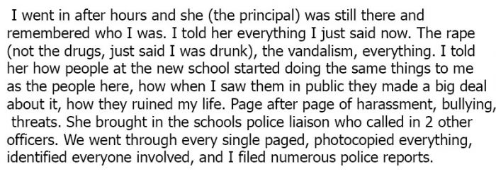 Essay - I went in after hours and she the principal was still there and remembered who I was. I told her everything I just said now. The rape not the drugs, just said I was drunk, the vandalism, everything. I told her how people at the new school started 