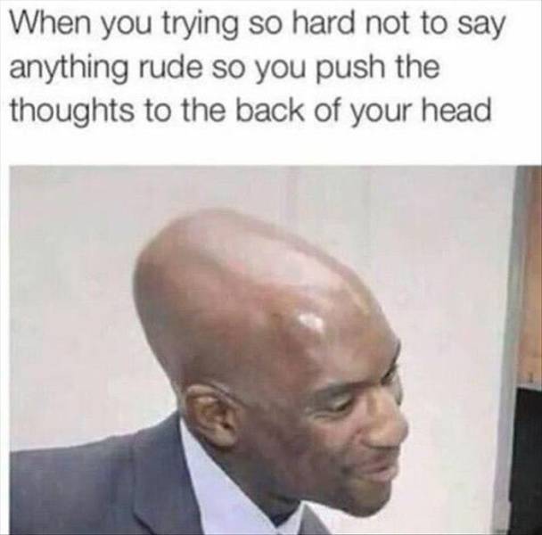 you try so hard meme - When you trying so hard not to say anything rude so you push the thoughts to the back of your head