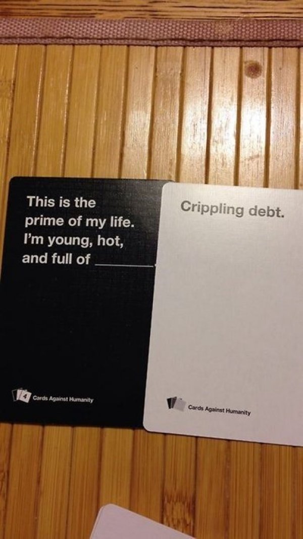 sad life facts - worst cards against humanity - Crippling debt. This is the prime of my life. I'm young, hot, and full of 1 Cards Against Humanity Cards Against Humanity
